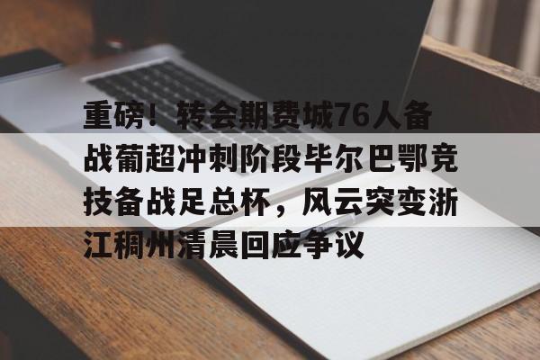乐鱼体育-重磅！转会期费城76人备战葡超冲刺阶段毕尔巴鄂竞技备战足总杯，风云突变浙江稠州清晨回应争议(英足总杯最新比分及积分榜排名)