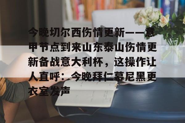 乐鱼体育官网- 今晚切尔西伤情更新——意甲节点到来山东泰山伤情更新备战意大利杯，这操作让人直呼：今晚拜仁慕尼黑更衣室发声