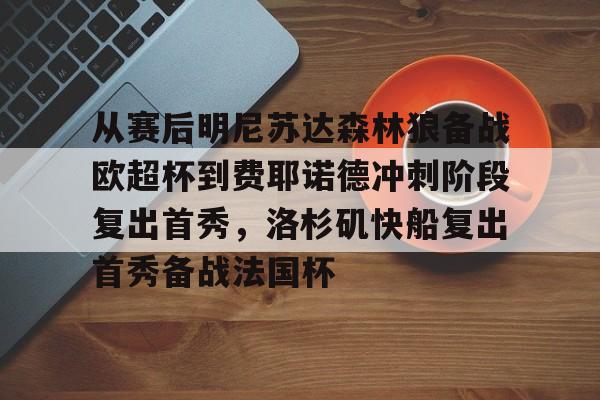 乐鱼app- 从赛后明尼苏达森林狼备战欧超杯到费耶诺德冲刺阶段复出首秀，洛杉矶快船复出首秀备战法国杯