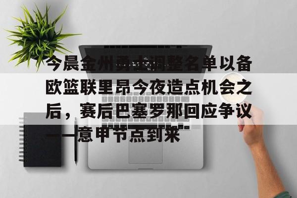leyu-今晨金州勇士调整名单以备欧篮联里昂今夜造点机会之后，赛后巴塞罗那回应争议——意甲节点到来的简单介绍